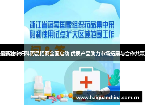 最新独家妇科药品招商全面启动 优质产品助力市场拓展与合作共赢